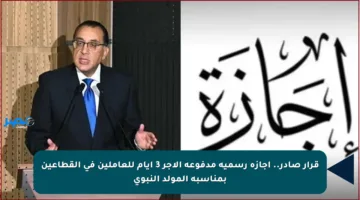 قرار صادر.. إجازة رسمية مدفوعة الأجر 3 أيام للعاملين في القطاعين بمناسبة المولد النبوي